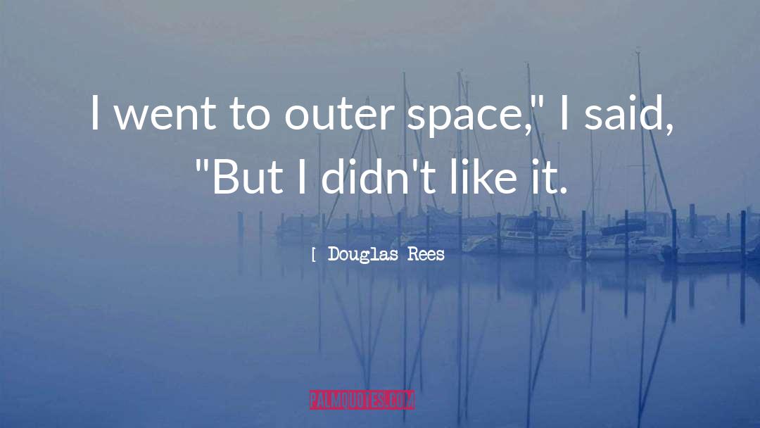 Douglas Rees Quotes: I went to outer space,