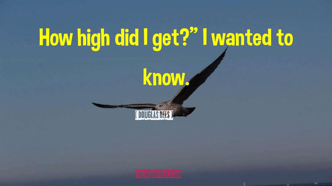 Douglas Rees Quotes: How high did I get?