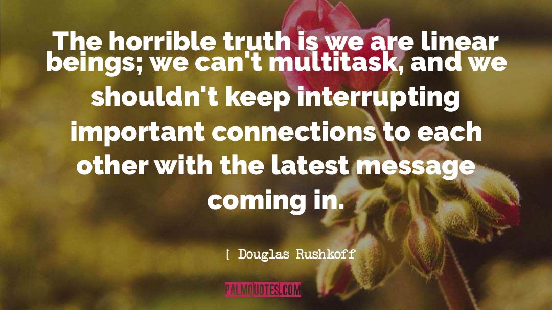 Douglas Rushkoff Quotes: The horrible truth is we