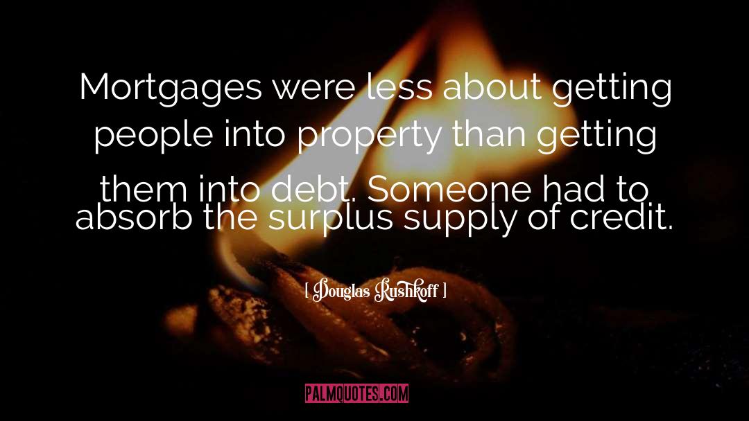 Douglas Rushkoff Quotes: Mortgages were less about getting