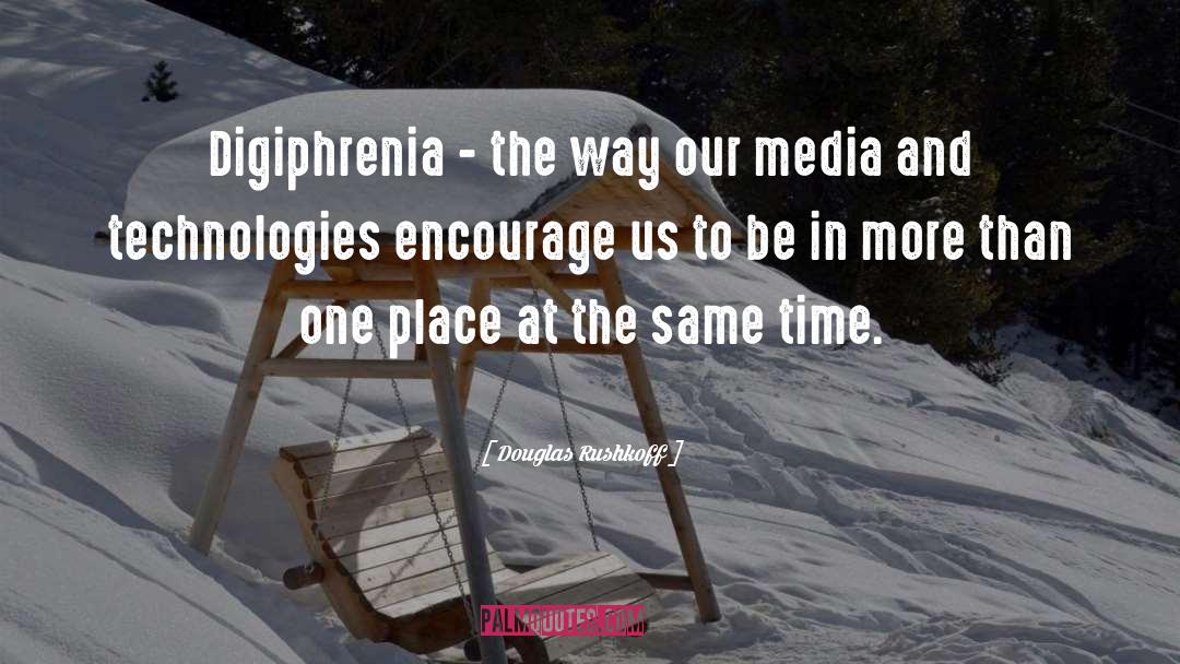 Douglas Rushkoff Quotes: Digiphrenia - the way our