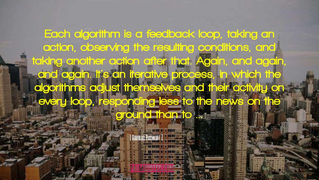 Douglas Rushkoff Quotes: Each algorithm is a feedback