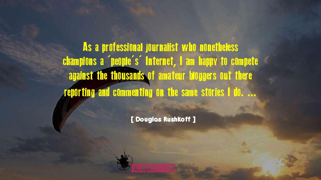 Douglas Rushkoff Quotes: As a professional journalist who