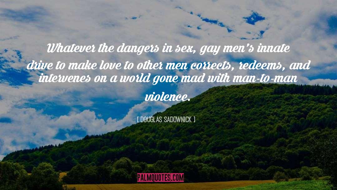 Douglas Sadownick Quotes: Whatever the dangers in sex,