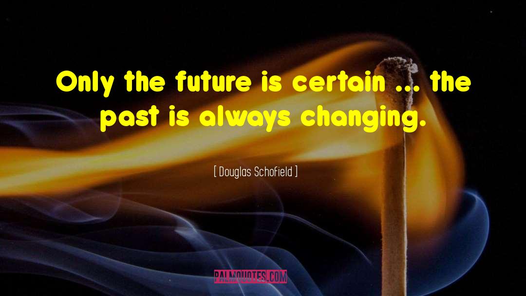 Douglas Schofield Quotes: Only the future is certain