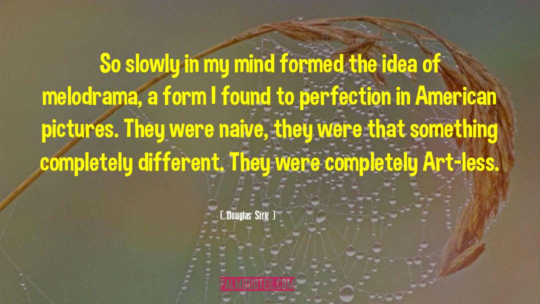 Douglas Sirk Quotes: So slowly in my mind