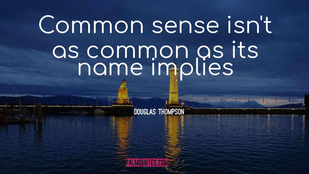 Douglas Thompson Quotes: Common sense isn't as common