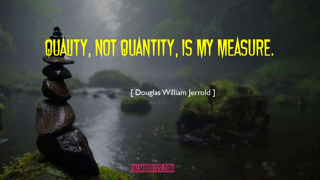 Douglas William Jerrold Quotes: Quality, not quantity, is my