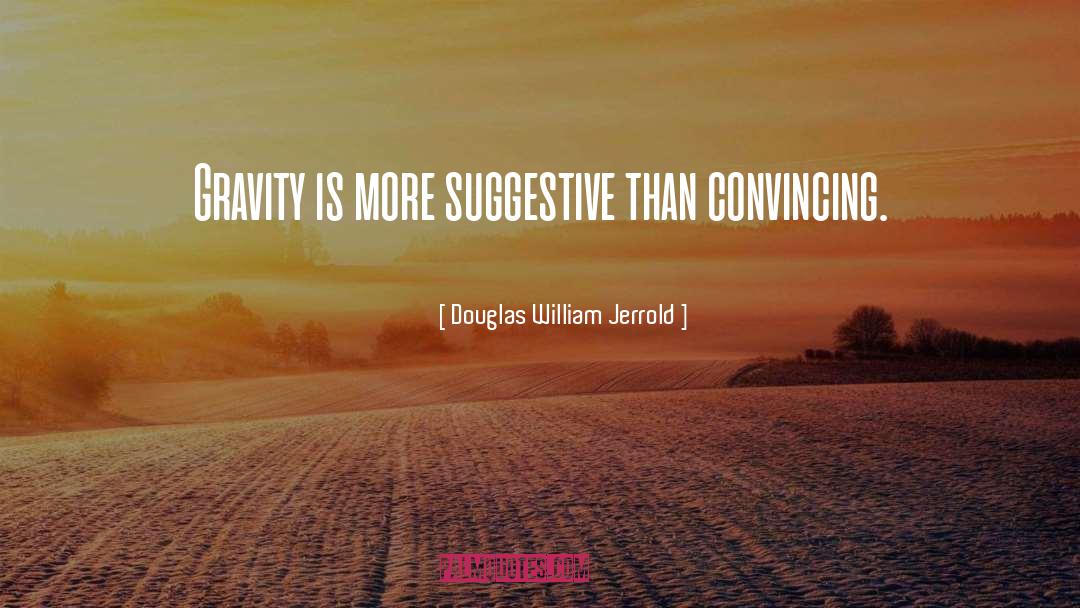 Douglas William Jerrold Quotes: Gravity is more suggestive than