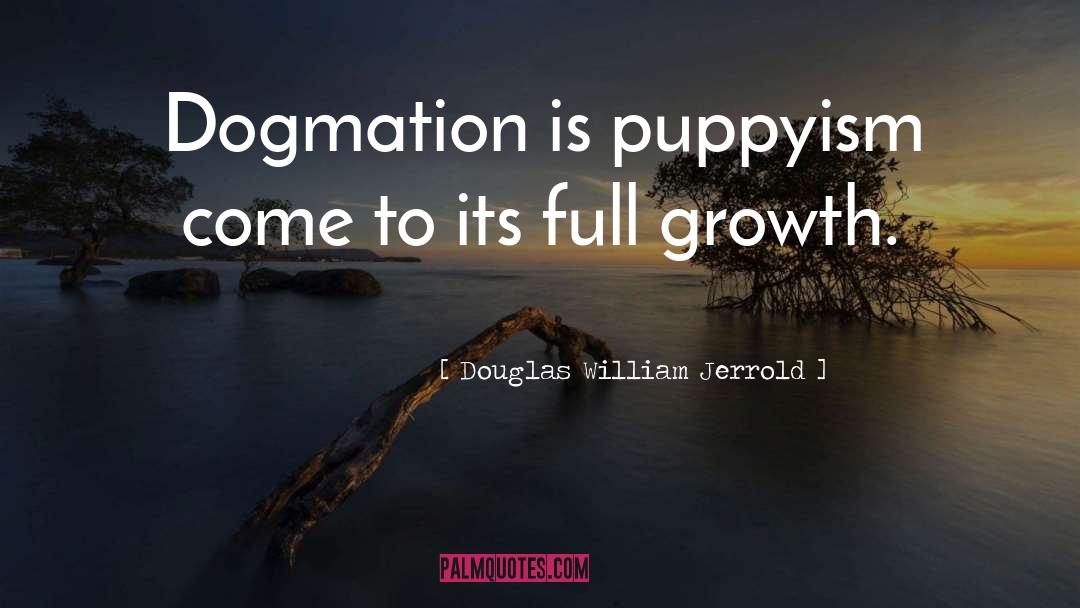 Douglas William Jerrold Quotes: Dogmation is puppyism come to