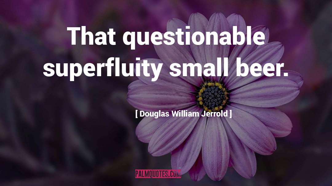 Douglas William Jerrold Quotes: That questionable superfluity small beer.