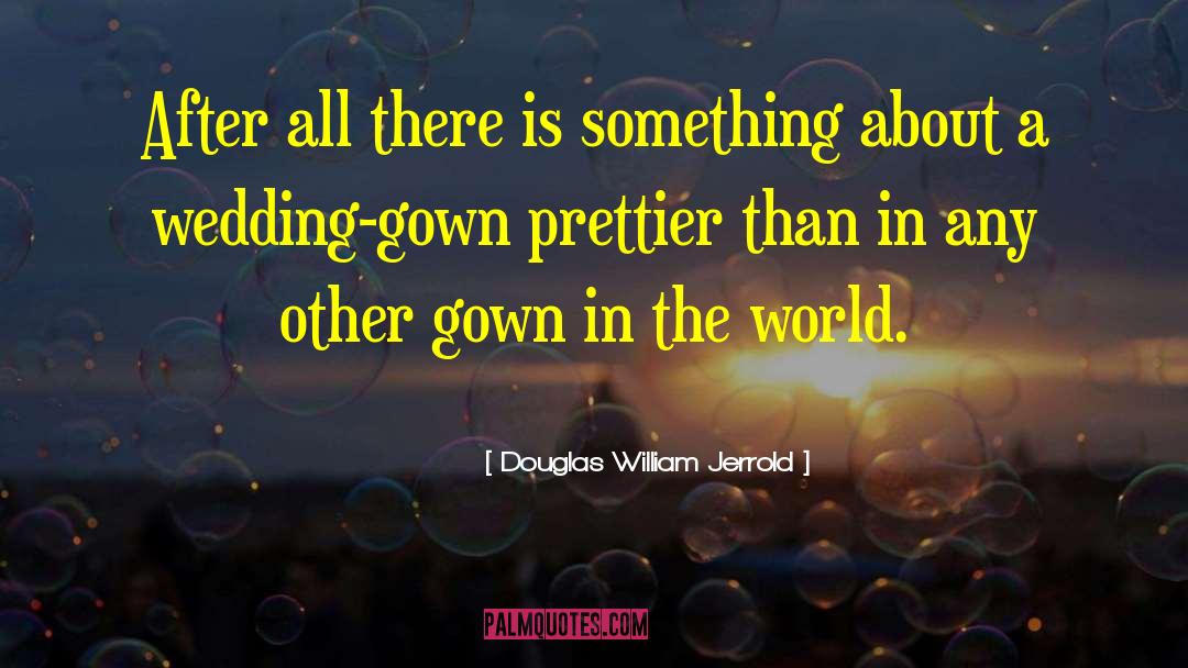 Douglas William Jerrold Quotes: After all there is something