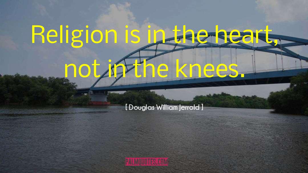 Douglas William Jerrold Quotes: Religion is in the heart,