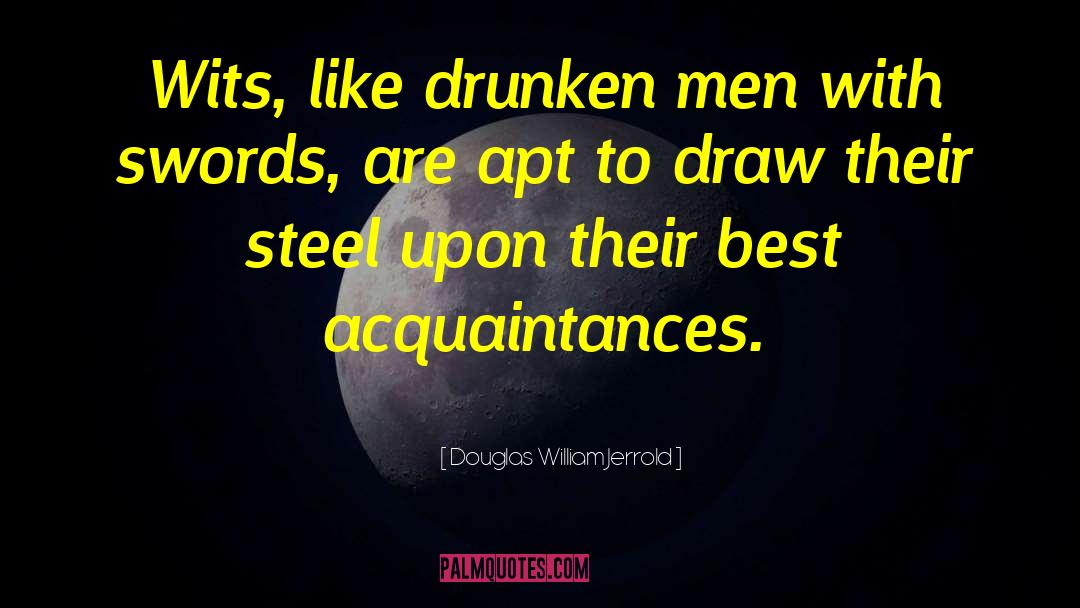 Douglas William Jerrold Quotes: Wits, like drunken men with