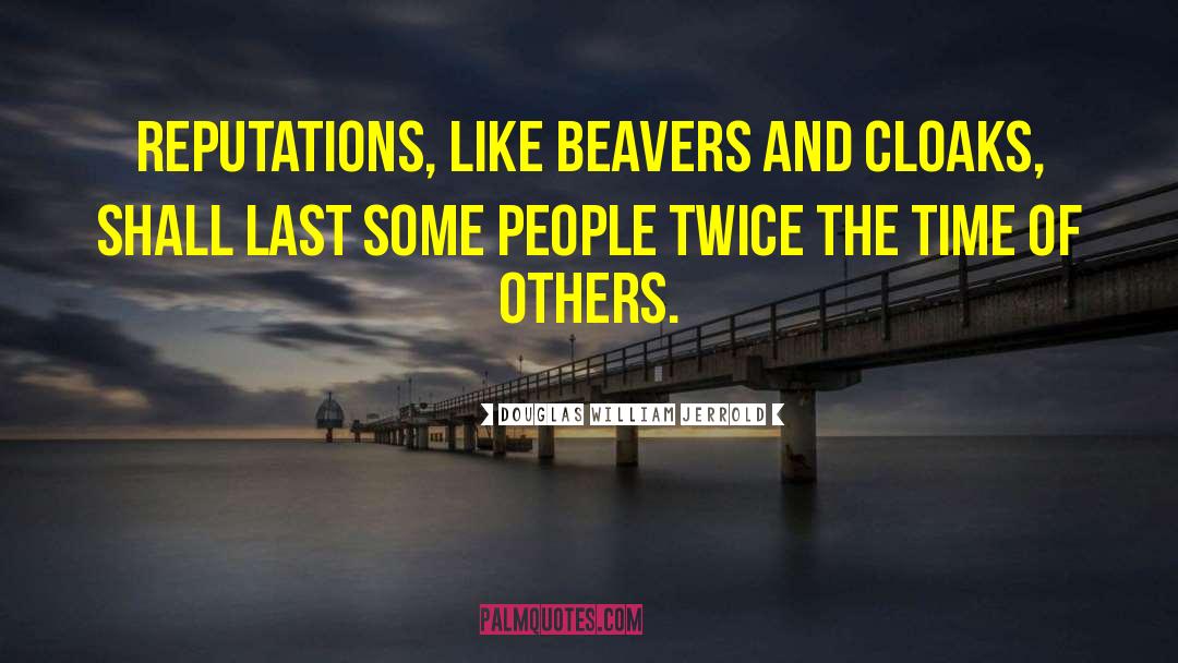 Douglas William Jerrold Quotes: Reputations, like beavers and cloaks,