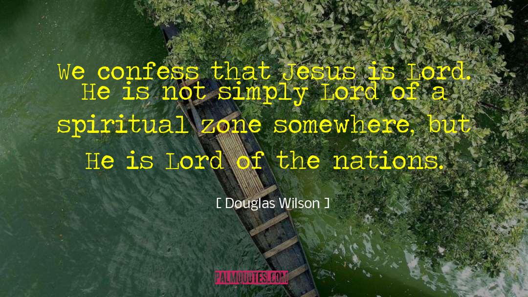 Douglas Wilson Quotes: We confess that Jesus is