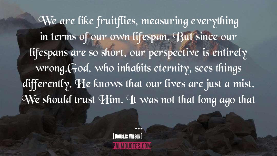Douglas Wilson Quotes: We are like fruitflies, measuring