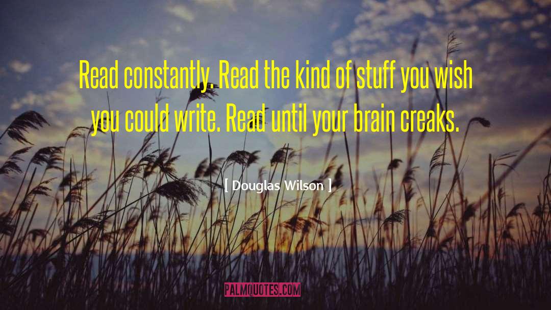 Douglas Wilson Quotes: Read constantly. Read the kind