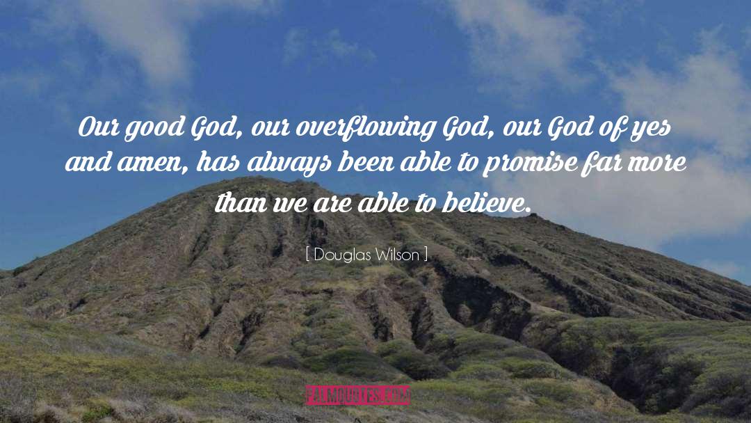 Douglas Wilson Quotes: Our good God, our overflowing