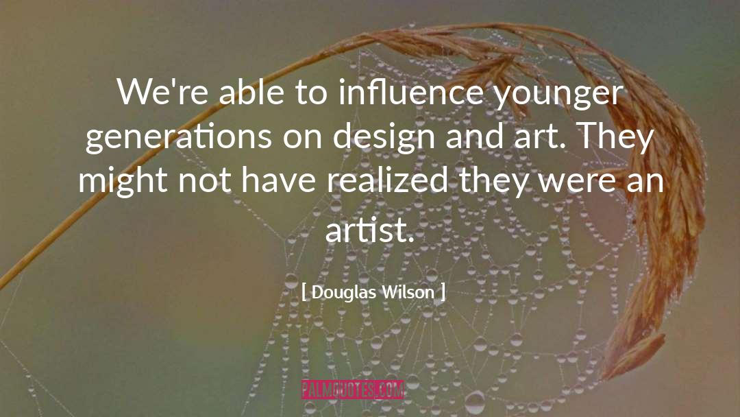 Douglas Wilson Quotes: We're able to influence younger