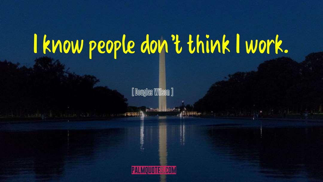 Douglas Wilson Quotes: I know people don't think