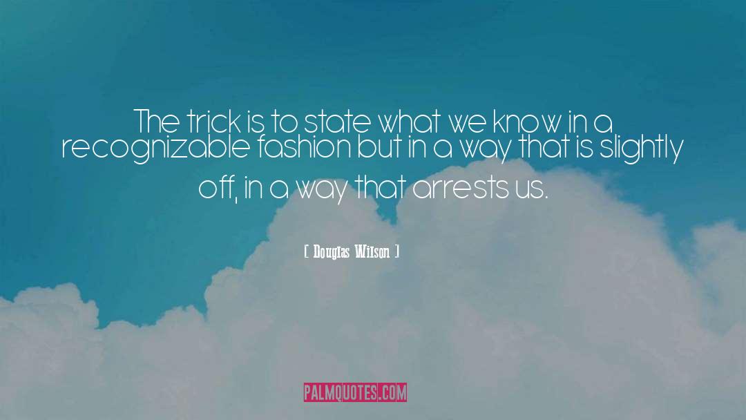 Douglas Wilson Quotes: The trick is to state