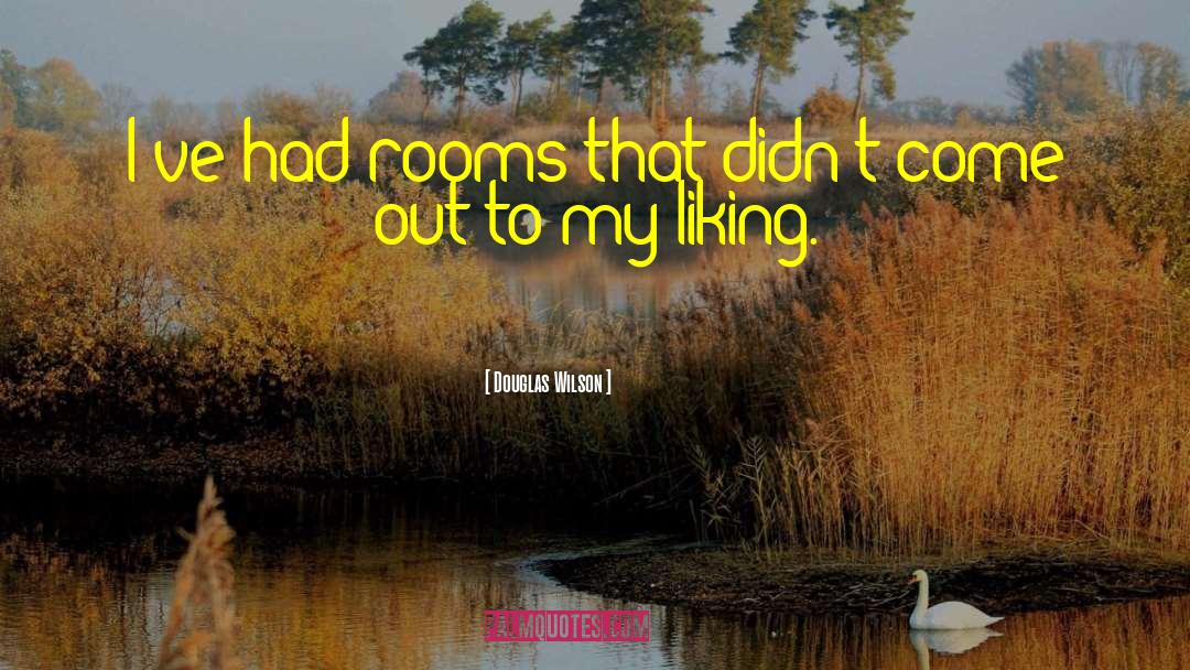 Douglas Wilson Quotes: I've had rooms that didn't