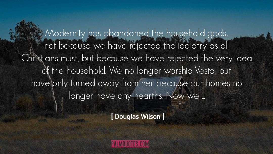 Douglas Wilson Quotes: Modernity has abandoned the household