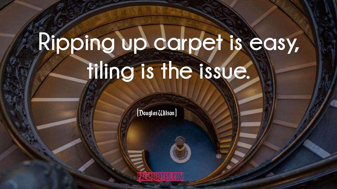 Douglas Wilson Quotes: Ripping up carpet is easy,