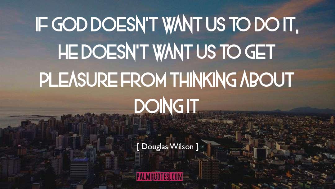 Douglas Wilson Quotes: If God doesn't want us