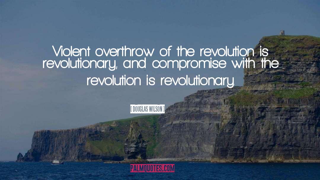 Douglas Wilson Quotes: Violent overthrow of the revolution