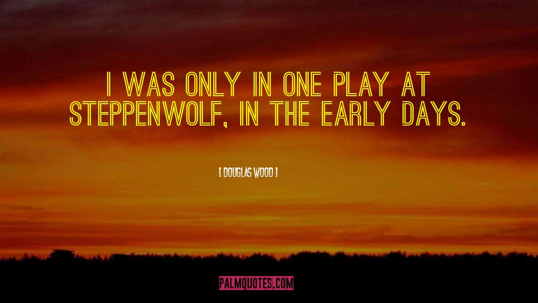 Douglas Wood Quotes: I was only in one