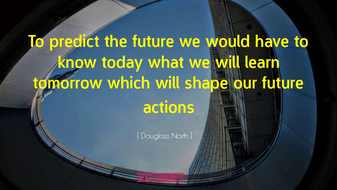 Douglass North Quotes: To predict the future we