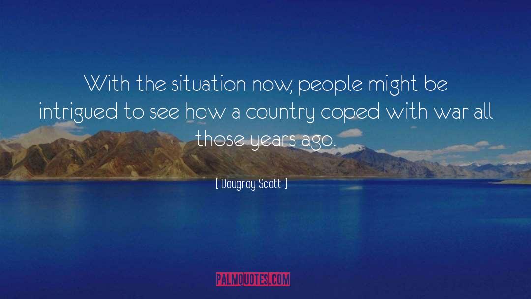 Dougray Scott Quotes: With the situation now, people