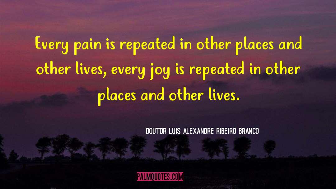 Doutor Luis Alexandre Ribeiro Branco Quotes: Every pain is repeated in