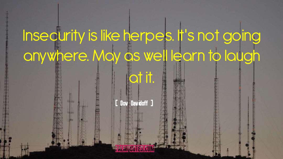 Dov Davidoff Quotes: Insecurity is like herpes. It's