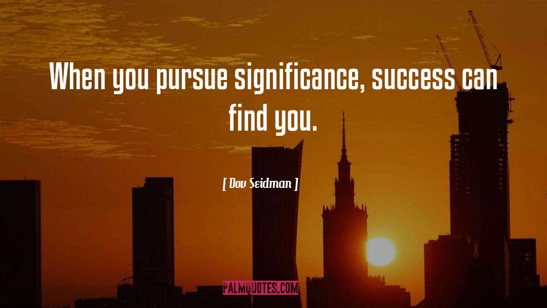 Dov Seidman Quotes: When you pursue significance, success