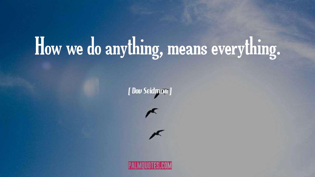 Dov Seidman Quotes: How we do anything, means