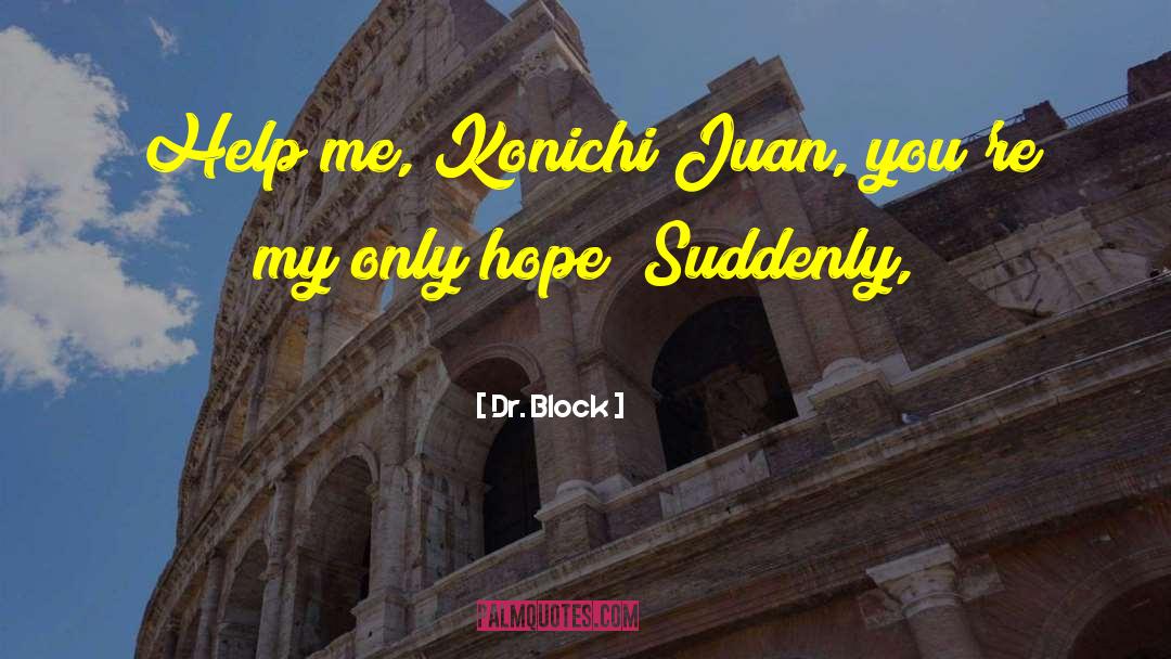 Dr. Block Quotes: Help me, Konichi Juan, you're