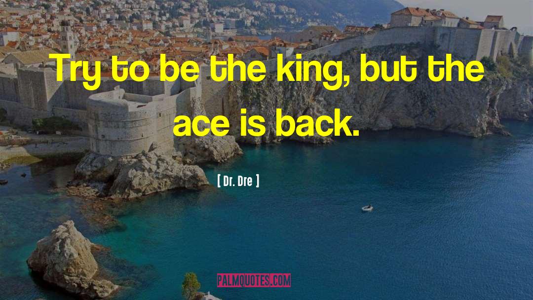 Dr. Dre Quotes: Try to be the king,