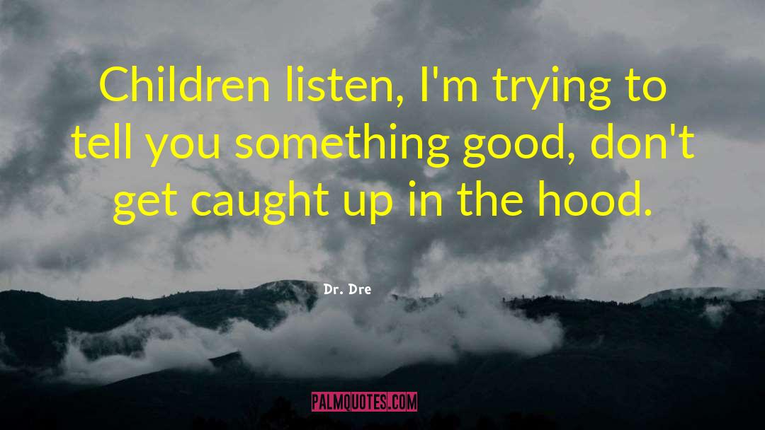 Dr. Dre Quotes: Children listen, I'm trying to