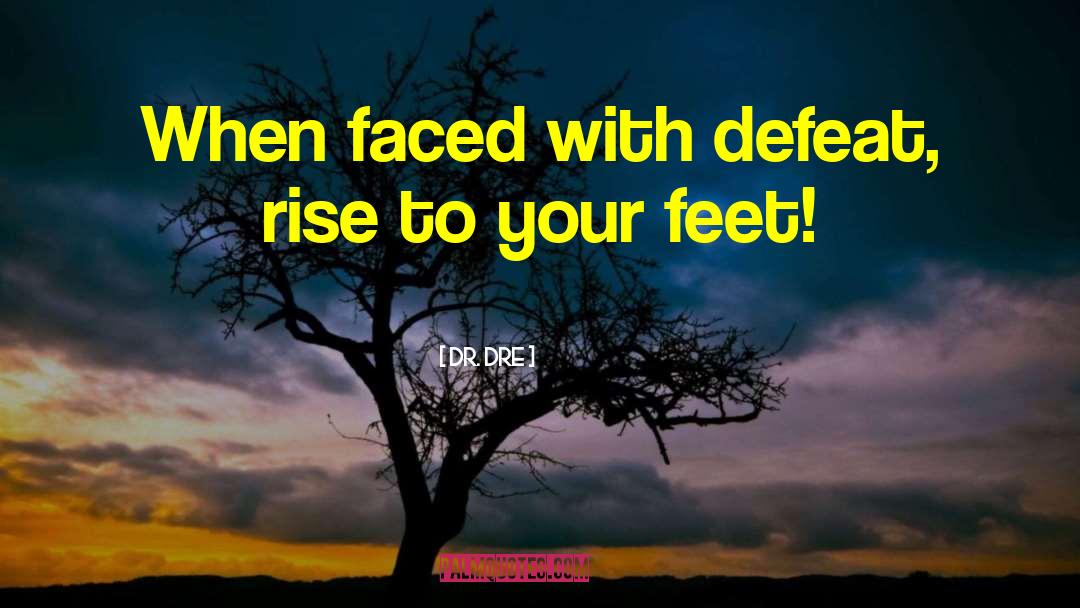 Dr. Dre Quotes: When faced with defeat, rise