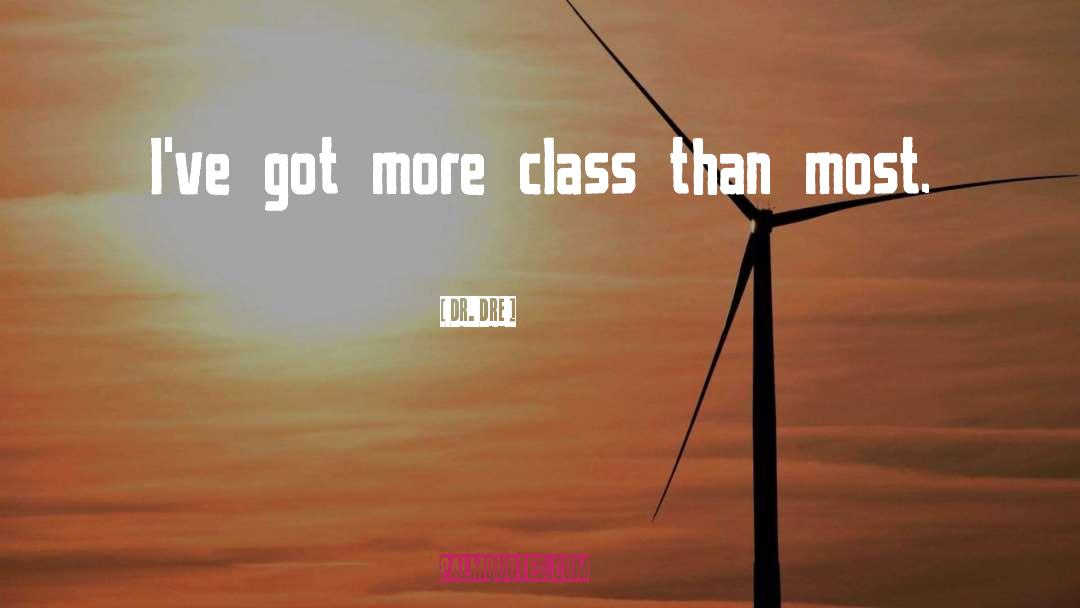 Dr. Dre Quotes: I've got more class than