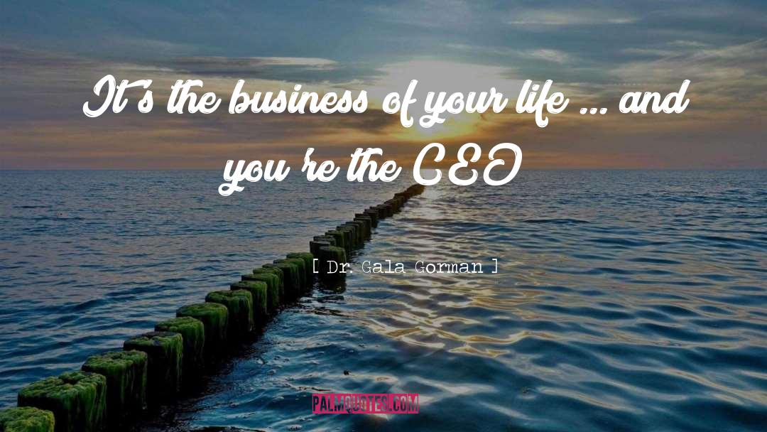 Dr. Gala Gorman Quotes: It's the business of your