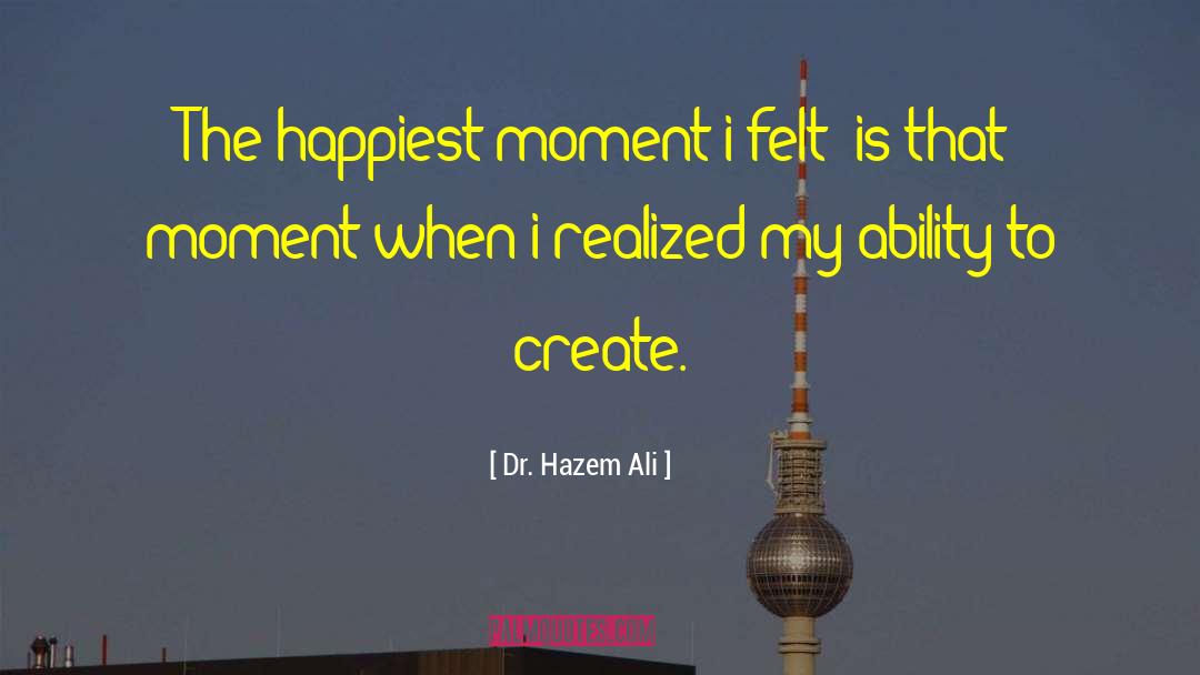 Dr. Hazem Ali Quotes: The happiest moment i felt;