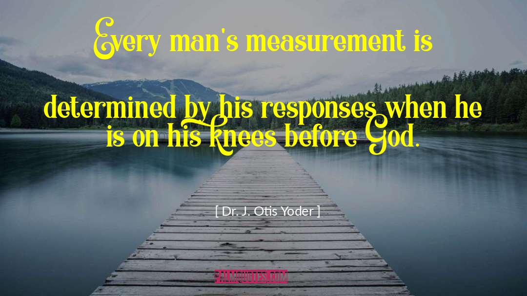 Dr. J. Otis Yoder Quotes: Every man's measurement is determined