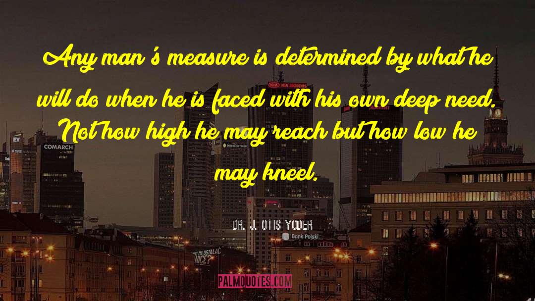 Dr. J. Otis Yoder Quotes: Any man's measure is determined