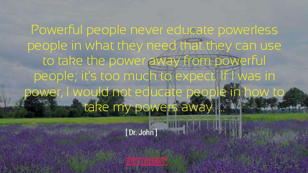 Dr. John Quotes: Powerful people never educate powerless