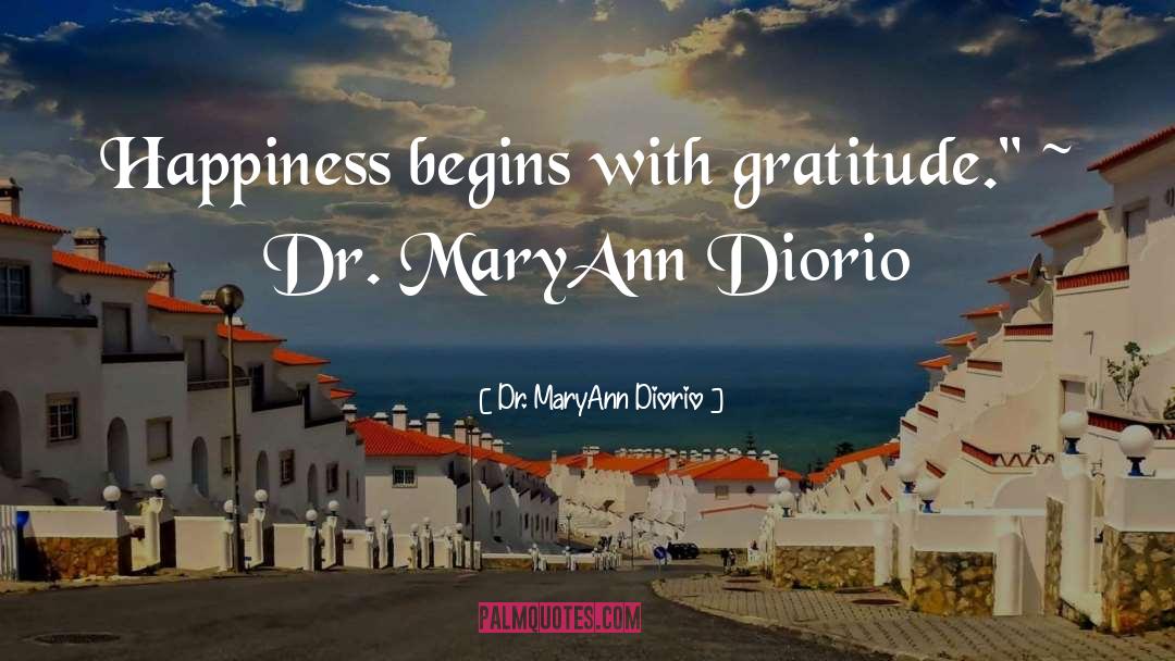 Dr. MaryAnn Diorio Quotes: Happiness begins with gratitude.
