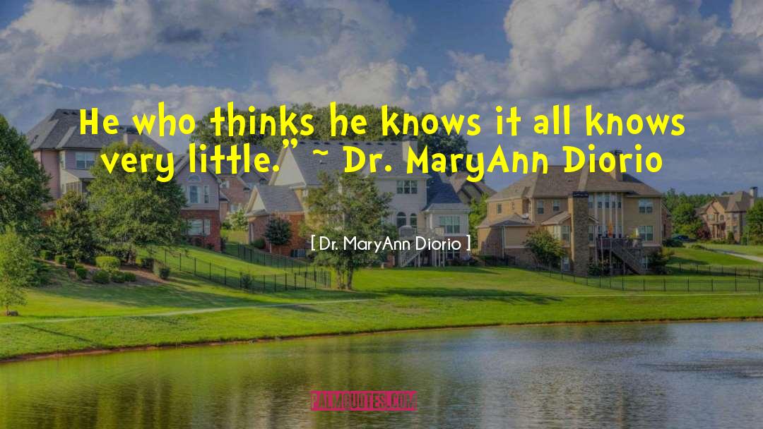 Dr. MaryAnn Diorio Quotes: He who thinks he knows